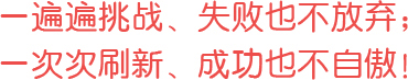 一遍遍挑戰(zhàn)、失敗也不放棄；一次次刷新、成功也不自傲！
